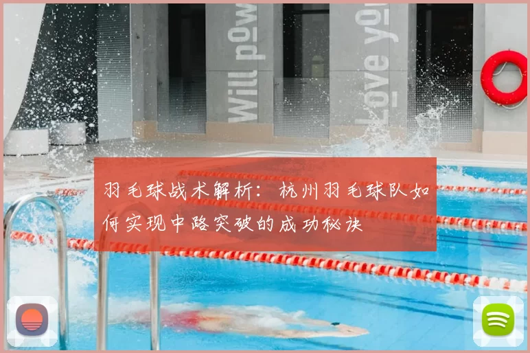 羽毛球战术解析:杭州羽毛球队如何实现中路突破的成功秘诀