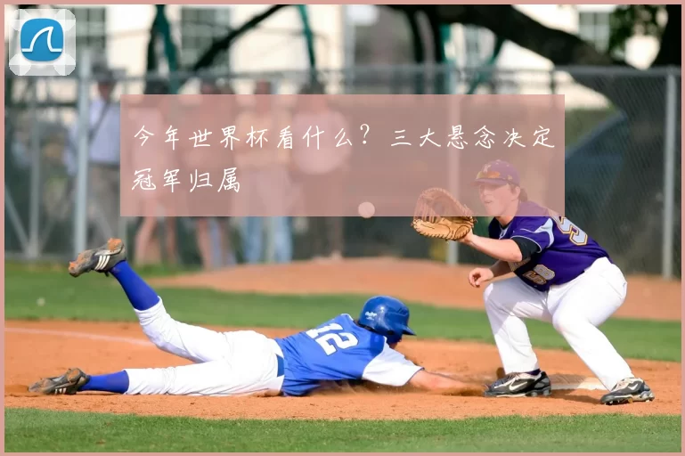 今年世界杯看什么？三大悬念决定冠军归属