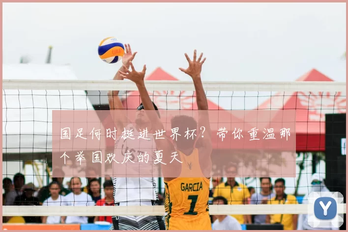 国足何时挺进世界杯？带你重温那个举国欢庆的夏天