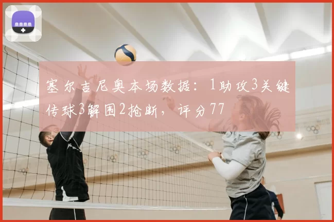 塞尔吉尼奥本场数据:1助攻3关键传球3解围2抢断,评分77