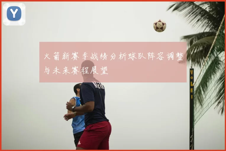 火箭新赛季战绩分析球队阵容调整与未来赛程展望