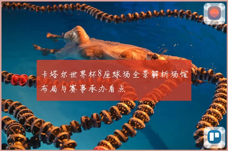 卡塔尔世界杯8座球场全景解析场馆布局与赛事承办看点
