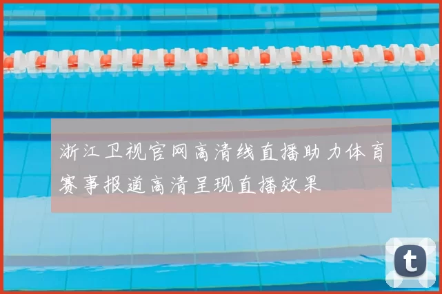 浙江卫视官网高清线直播助力体育赛事报道高清呈现直播效果