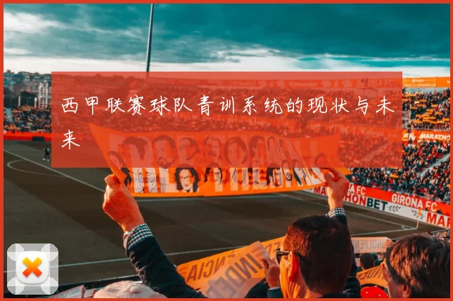西甲联赛球队青训系统的现状与未来