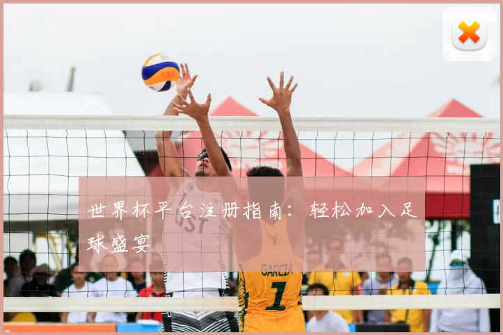 世界杯平台注册指南：轻松加入足球盛宴
