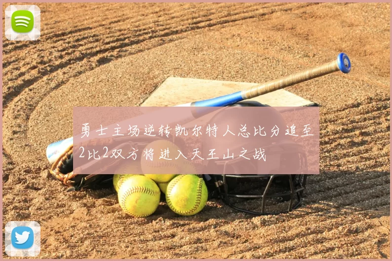 勇士主场逆转凯尔特人总比分追至2比2双方将进入天王山之战