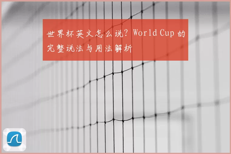 世界杯英文怎么说？World Cup 的完整说法与用法解析