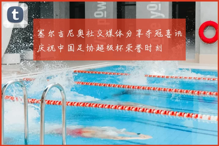 塞尔吉尼奥社交媒体分享夺冠喜讯庆祝中国足协超级杯荣誉时刻