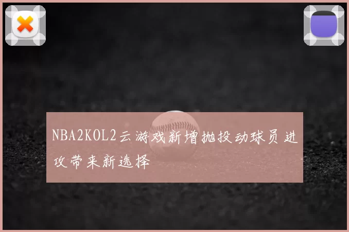NBA2KOL2云游戏新增抛投动球员进攻带来新选择