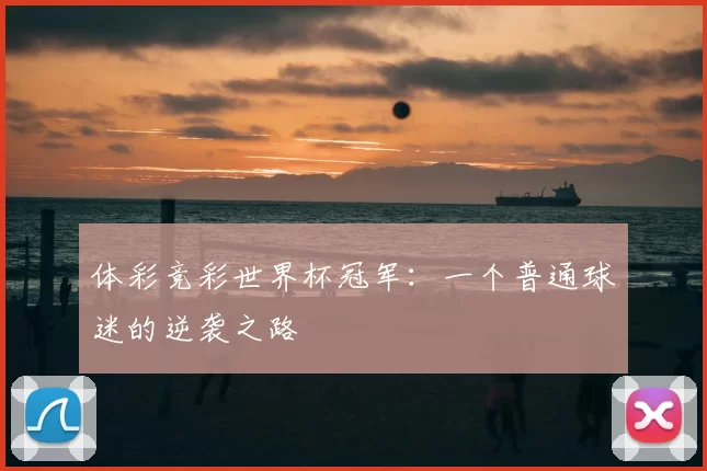 体彩竞彩世界杯冠军：一个普通球迷的逆袭之路