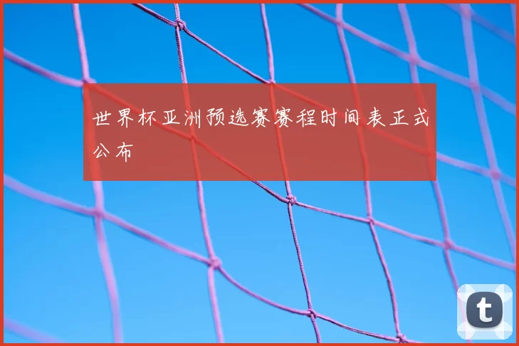 世界杯亚洲预选赛赛程时间表正式公布
