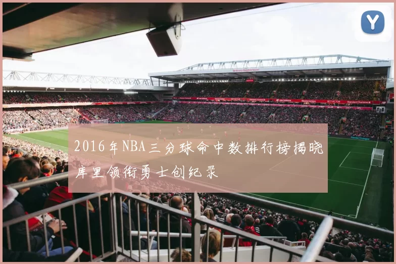 2016年NBA三分球命中数排行榜揭晓库里领衔勇士创纪录