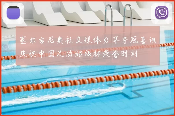 塞尔吉尼奥社交媒体分享夺冠喜讯庆祝中国足协超级杯荣誉时刻