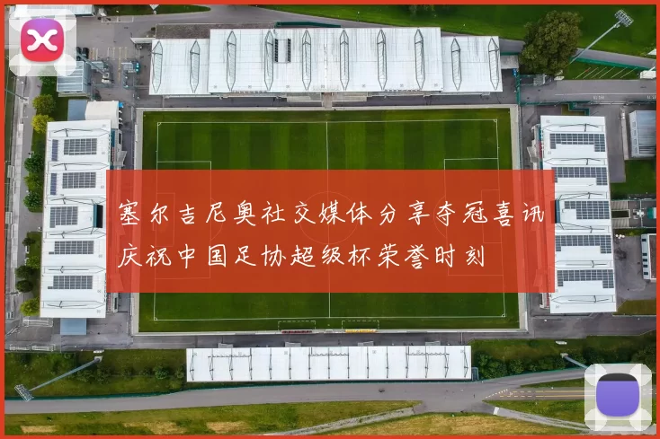 塞尔吉尼奥社交媒体分享夺冠喜讯庆祝中国足协超级杯荣誉时刻
