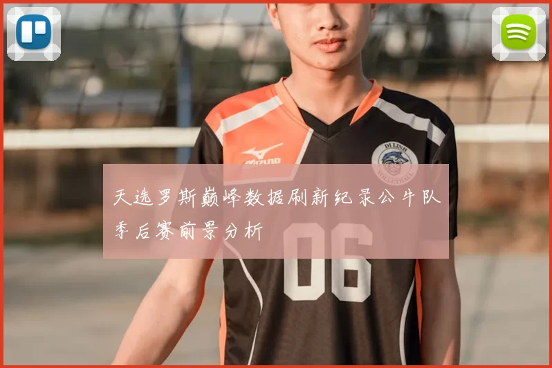 天选罗斯巅峰数据刷新纪录公牛队季后赛前景分析