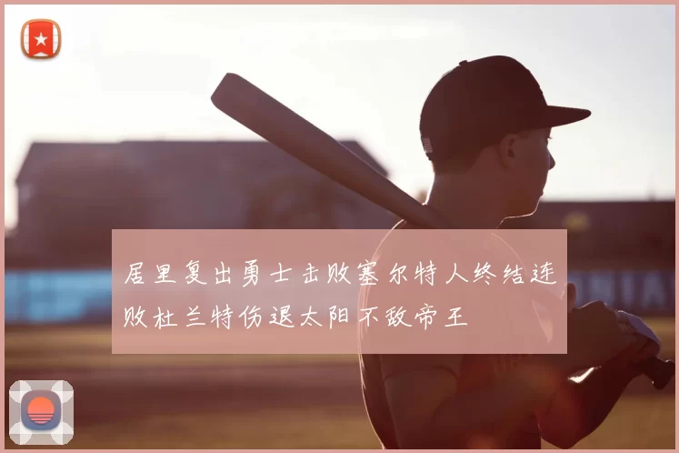 居里复出勇士击败塞尔特人终结连败杜兰特伤退太阳不敌帝王