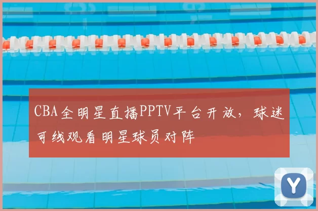 CBA全明星直播PPTV平台开放，球迷可线观看明星球员对阵