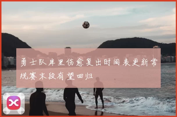 勇士队库里伤愈复出时间表更新常规赛末段有望回归