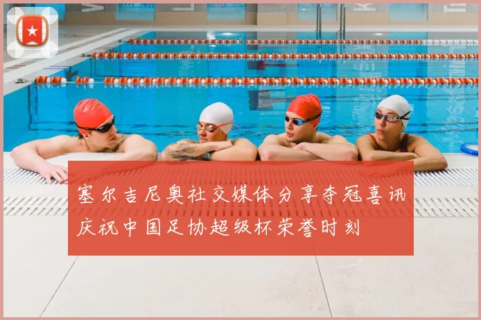 塞尔吉尼奥社交媒体分享夺冠喜讯庆祝中国足协超级杯荣誉时刻