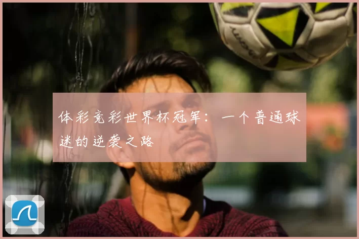 体彩竞彩世界杯冠军：一个普通球迷的逆袭之路