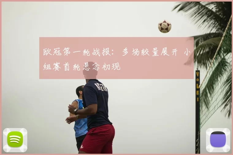 欧冠第一轮战报:多场较量展开 小组赛首轮悬念初现