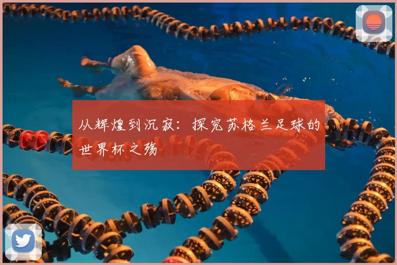 从辉煌到沉寂：探究苏格兰足球的世界杯之殇