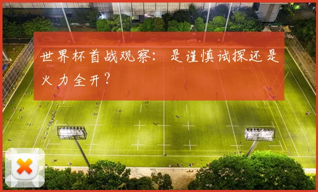 世界杯首战观察：是谨慎试探还是火力全开？