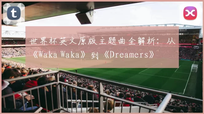 世界杯英文原版主题曲全解析:从《Waka Waka》到《Dreamers》