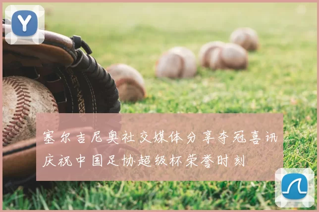 塞尔吉尼奥社交媒体分享夺冠喜讯庆祝中国足协超级杯荣誉时刻