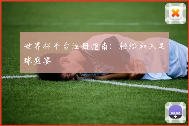 世界杯平台注册指南:轻松加入足球盛宴