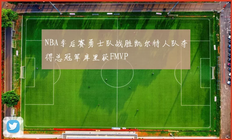 NBA季后赛勇士队战胜凯尔特人队夺得总冠军库里获FMVP