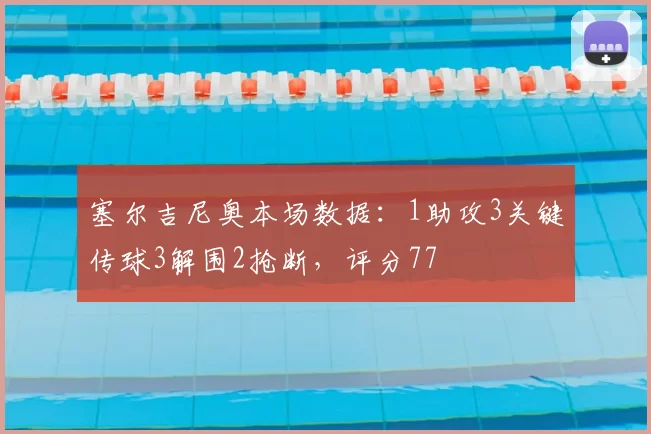 塞尔吉尼奥本场数据:1助攻3关键传球3解围2抢断,评分77