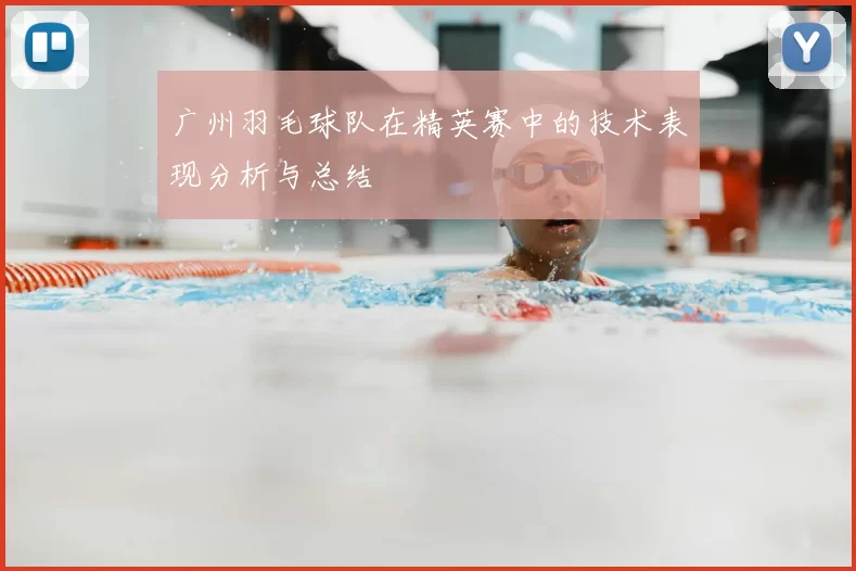 广州羽毛球队在精英赛中的技术表现分析与总结