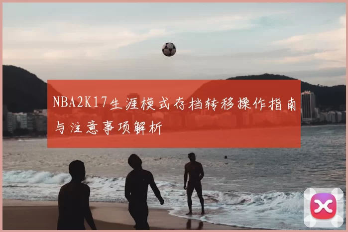 NBA2K17生涯模式存档转移操作指南与注意事项解析