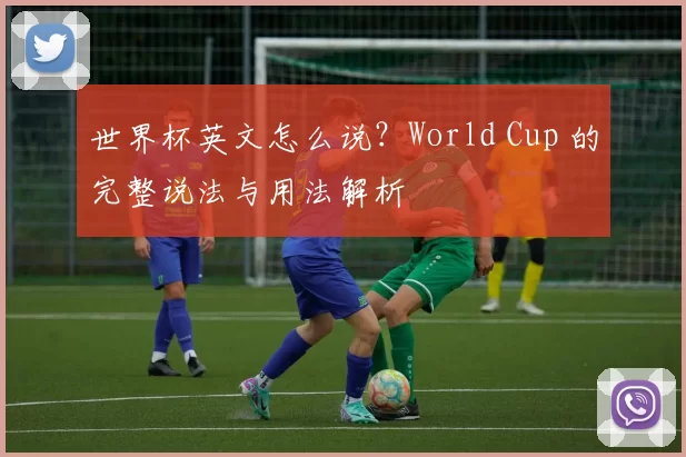 世界杯英文怎么说？World Cup 的完整说法与用法解析