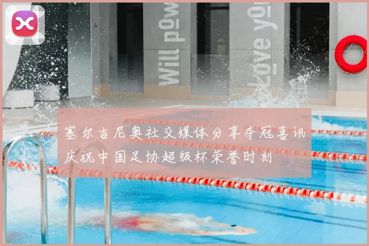 塞尔吉尼奥社交媒体分享夺冠喜讯庆祝中国足协超级杯荣誉时刻
