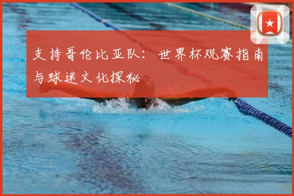 支持哥伦比亚队：世界杯观赛指南与球迷文化探秘