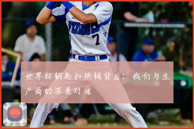 世界杯钥匙扣热销背后：我们与生产商的深度对话