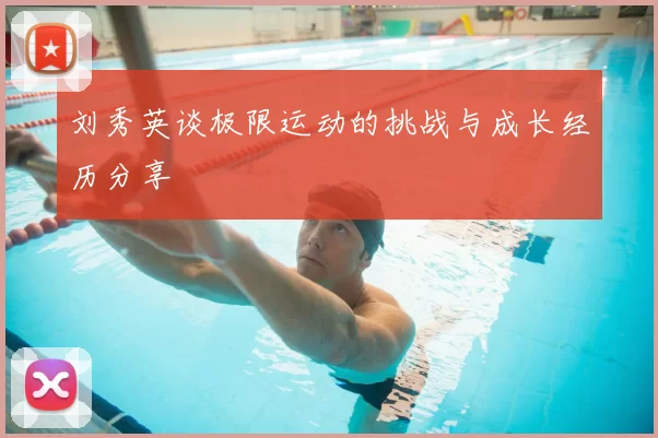 刘秀英谈极限运动的挑战与成长经历分享