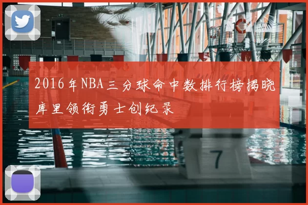 2016年NBA三分球命中数排行榜揭晓库里领衔勇士创纪录