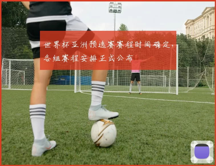 世界杯亚洲预选赛赛程时间确定，各组赛程安排正式公布