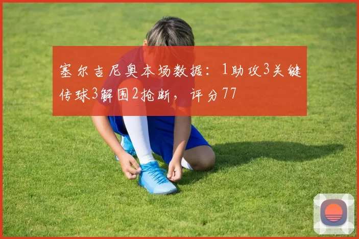 塞尔吉尼奥本场数据：1助攻3关键传球3解围2抢断，评分77