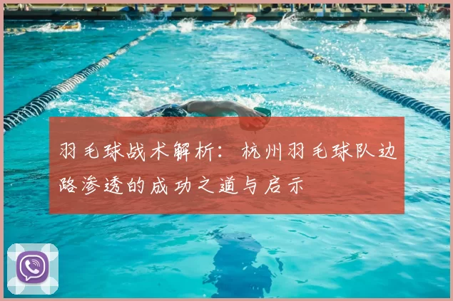 羽毛球战术解析：杭州羽毛球队边路渗透的成功之道与启示