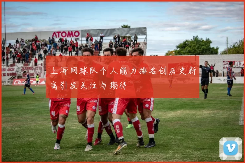 上海网球队个人能力排名创历史新高引发关注与期待