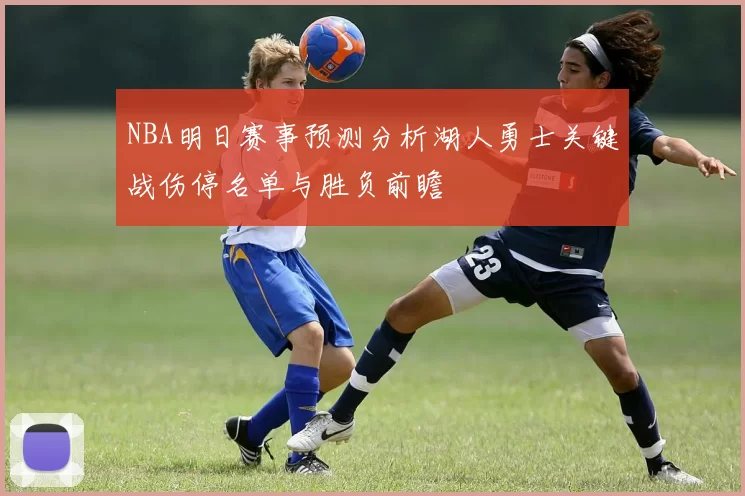 NBA明日赛事预测分析湖人勇士关键战伤停名单与胜负前瞻