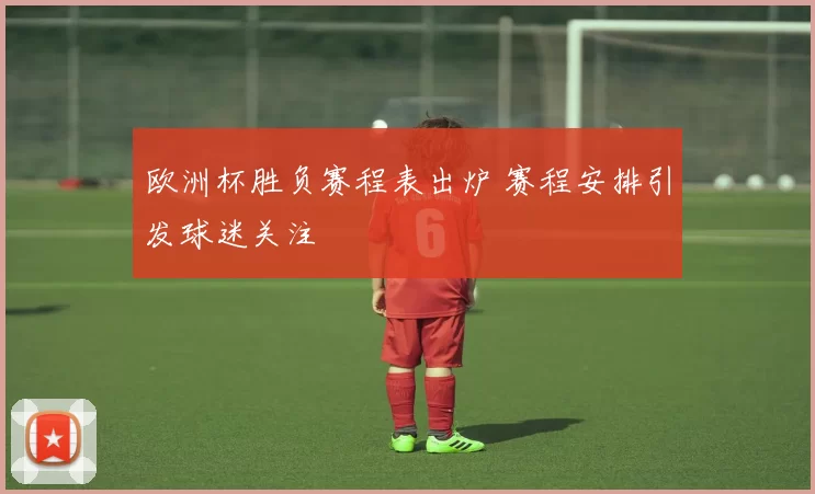 欧洲杯胜负赛程表出炉 赛程安排引发球迷关注