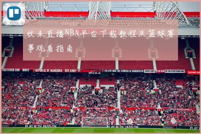 收米直播NBA平台下载教程及篮球赛事观看指南