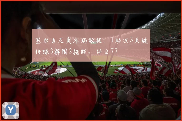 塞尔吉尼奥本场数据：1助攻3关键传球3解围2抢断，评分77
