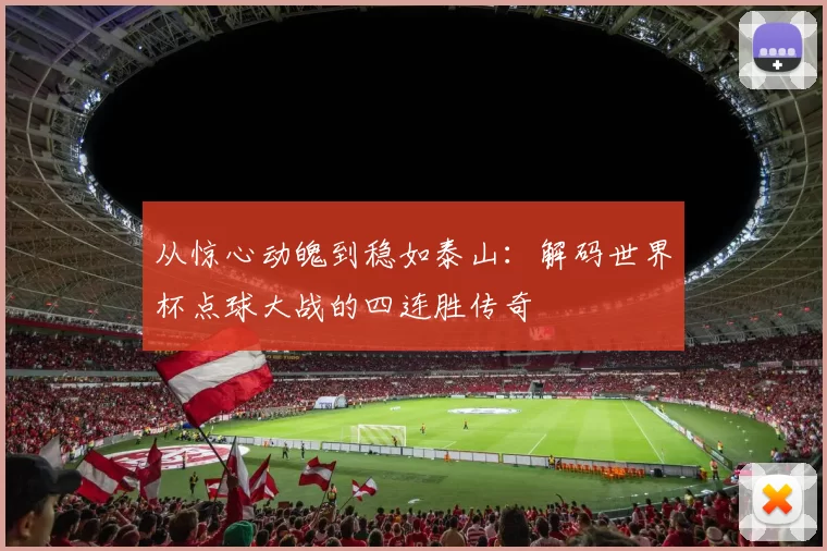 从惊心动魄到稳如泰山：解码世界杯点球大战的四连胜传奇