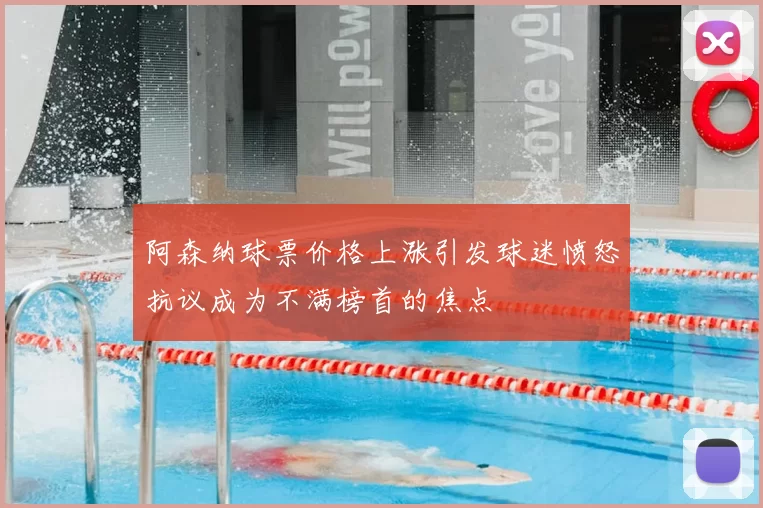 阿森纳球票价格上涨引发球迷愤怒抗议成为不满榜首的焦点
